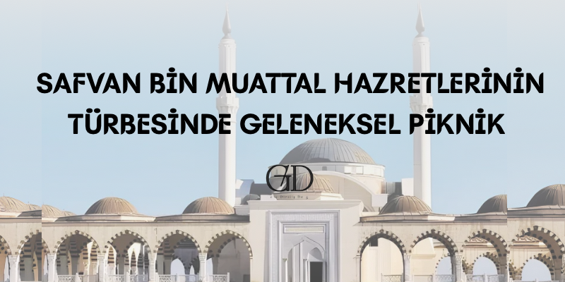SAFVAN BİN MUATTAL HAZRETLERİNİN TÜRBESİNDE GELENEKSEL PİKNİK